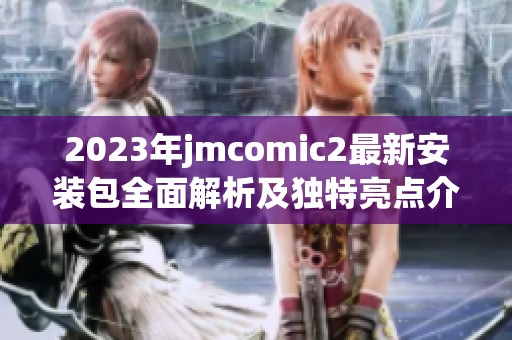 2023年jmcomic2最新安裝包全面解析及獨(dú)特亮點(diǎn)介紹