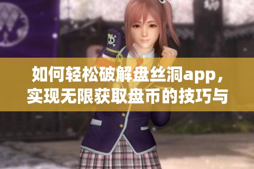 如何輕松破解盤絲洞app，實現(xiàn)無限獲取盤幣的技巧與方法