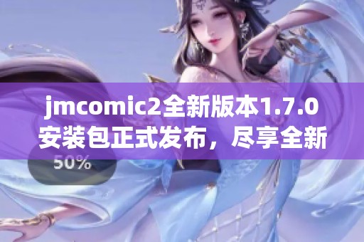 jmcomic2全新版本1.7.0安裝包正式發(fā)布，盡享全新體驗(yàn)