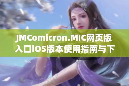 JMComicron.MIC網(wǎng)頁版入口iOS版本使用指南與下載方法解析