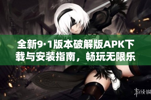 全新9·1版本破解版APK下載與安裝指南，暢玩無限樂趣