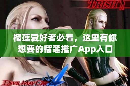 榴蓮愛(ài)好者必看，這里有你想要的榴蓮?fù)茝VApp入口