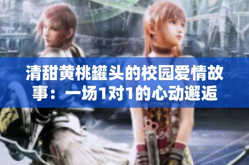 清甜黃桃罐頭的校園愛情故事：一場(chǎng)1對(duì)1的心動(dòng)邂逅