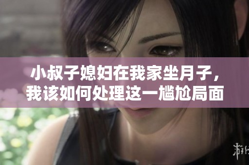 小叔子媳婦在我家坐月子，我該如何處理這一尷尬局面