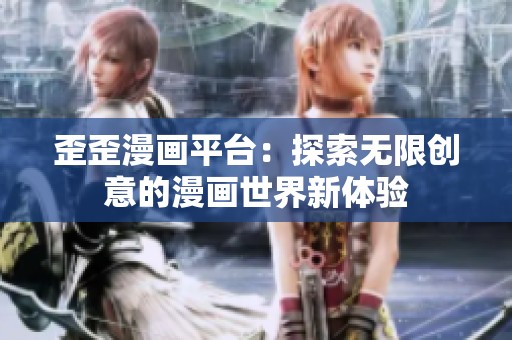 歪歪漫畫平臺：探索無限創(chuàng)意的漫畫世界新體驗