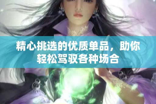 精心挑選的優(yōu)質(zhì)單品，助你輕松駕馭各種場合