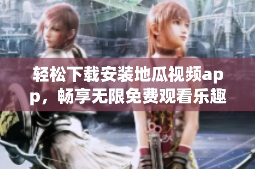輕松下載安裝地瓜視頻app，暢享無限免費(fèi)觀看樂趣