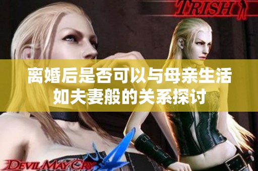 離婚后是否可以與母親生活如夫妻般的關系探討
