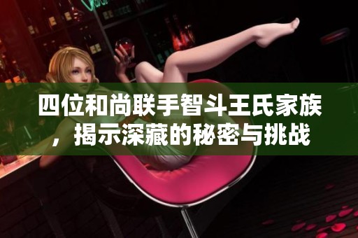 四位和尚聯(lián)手智斗王氏家族，揭示深藏的秘密與挑戰(zhàn)