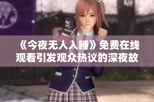 《今夜無人入睡》免費在線觀看引發(fā)觀眾熱議的深夜故事