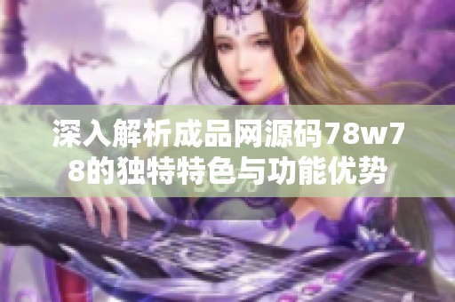 深入解析成品網(wǎng)源碼78w78的獨(dú)特特色與功能優(yōu)勢(shì) 深入解析成品網(wǎng)源碼78w78的獨(dú)特特色與功能優(yōu)勢(shì)