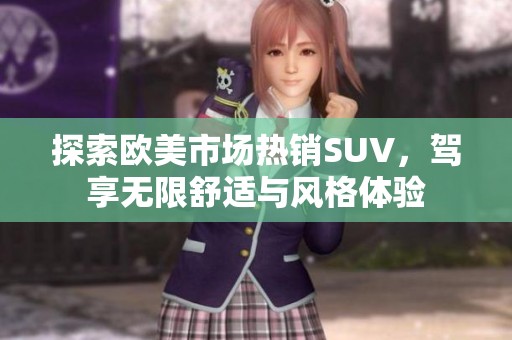 探索歐美市場熱銷SUV，駕享無限舒適與風(fēng)格體驗(yàn)