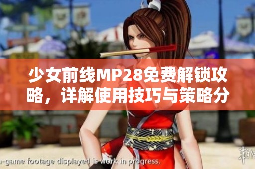 少女前線MP28免費解鎖攻略，詳解使用技巧與策略分析
