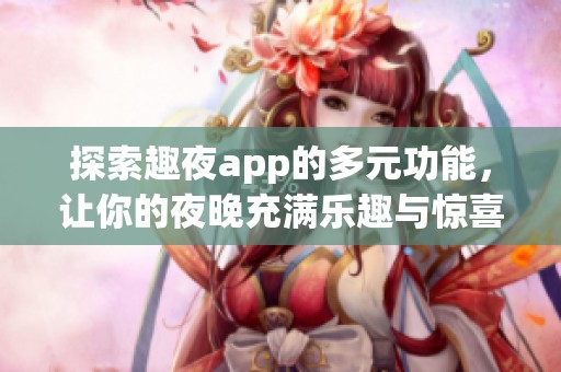 探索趣夜app的多元功能，讓你的夜晚充滿樂(lè)趣與驚喜