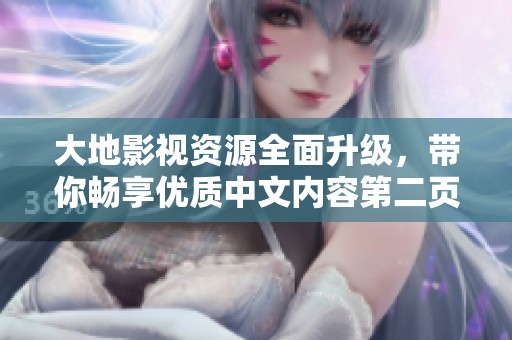 大地影視資源全面升級，帶你暢享優(yōu)質(zhì)中文內(nèi)容第二頁探索