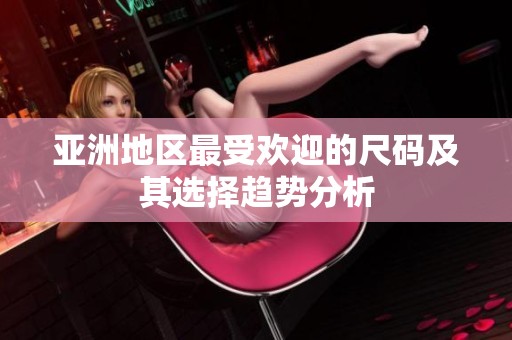 亞洲地區(qū)最受歡迎的尺碼及其選擇趨勢(shì)分析