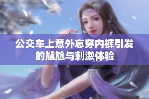 公交車上意外忘穿內(nèi)褲引發(fā)的尷尬與刺激體驗