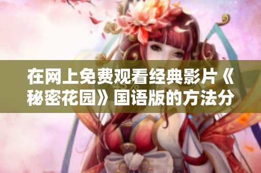 在網(wǎng)上免費觀看經(jīng)典影片《秘密花園》國語版的方法分享
