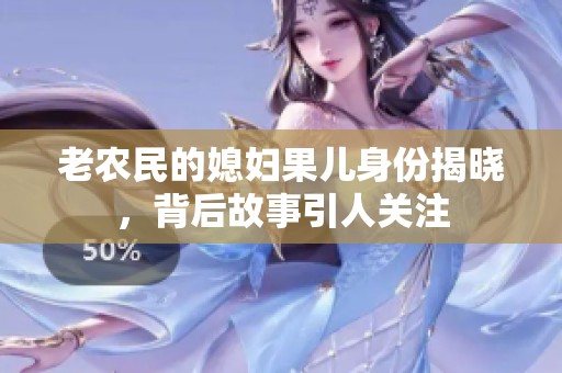 老農(nóng)民的媳婦果兒身份揭曉，背后故事引人關(guān)注