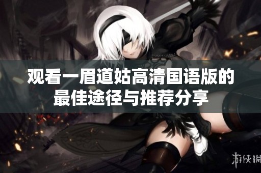觀看一眉道姑高清國語版的最佳途徑與推薦分享