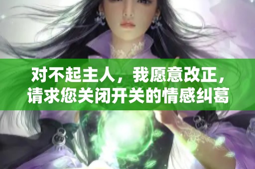 對不起主人，我愿意改正，請求您關(guān)閉開關(guān)的情感糾葛