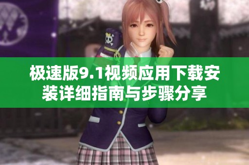 極速版9.1視頻應(yīng)用下載安裝詳細(xì)指南與步驟分享