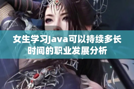 女生學(xué)習(xí)Java可以持續(xù)多長(zhǎng)時(shí)間的職業(yè)發(fā)展分析