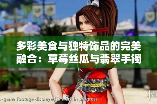 多彩美食與獨特飾品的完美融合：草莓絲瓜與翡翠手鐲探秘