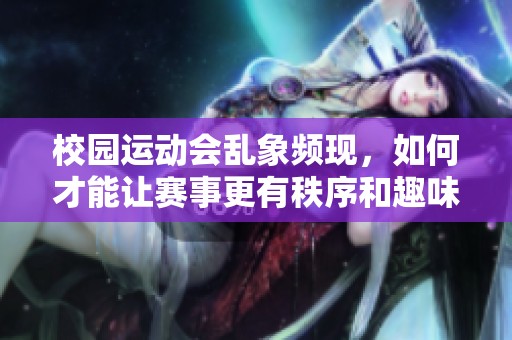校園運(yùn)動(dòng)會(huì)亂象頻現(xiàn)，如何才能讓賽事更有秩序和趣味性