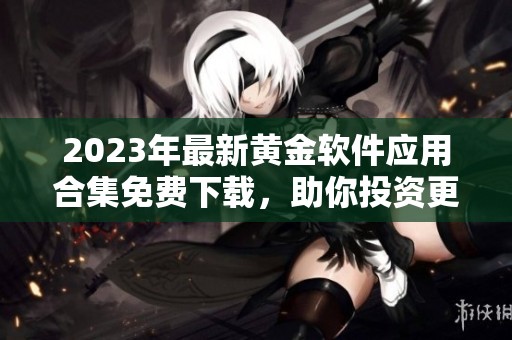 2023年最新黃金軟件應(yīng)用合集免費(fèi)下載，助你投資更輕松