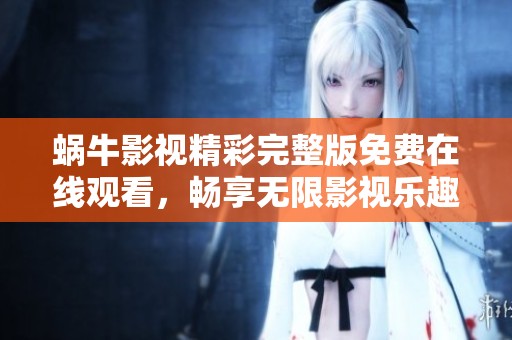 蝸牛影視精彩完整版免費(fèi)在線觀看，暢享無(wú)限影視樂(lè)趣