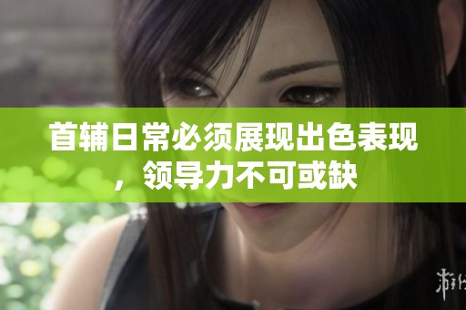 首輔日常必須展現(xiàn)出色表現(xiàn)，領(lǐng)導(dǎo)力不可或缺