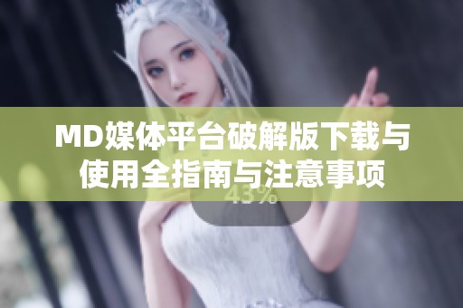 MD媒體平臺(tái)破解版下載與使用全指南與注意事項(xiàng)
