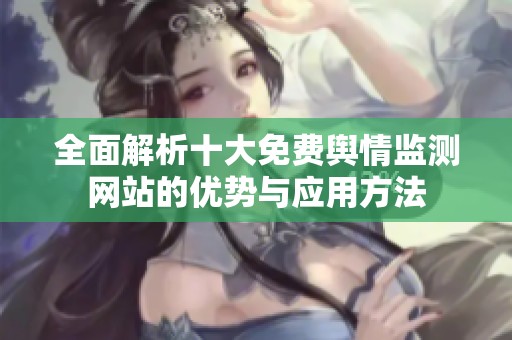 全面解析十大免費(fèi)輿情監(jiān)測網(wǎng)站的優(yōu)勢與應(yīng)用方法