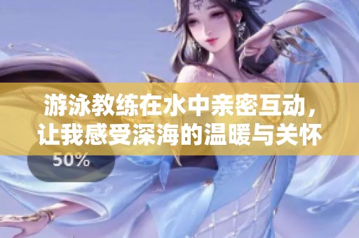 游泳教練在水中親密互動(dòng)，讓我感受深海的溫暖與關(guān)懷