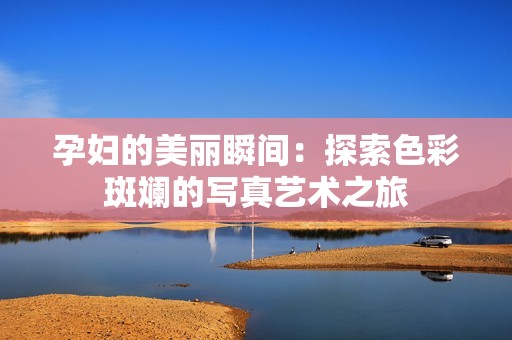 孕婦的美麗瞬間：探索色彩斑斕的寫真藝術(shù)之旅