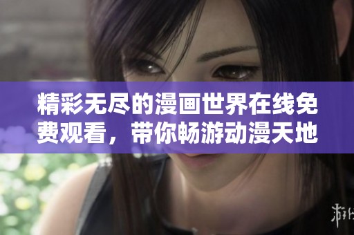精彩無盡的漫畫世界在線免費(fèi)觀看，帶你暢游動(dòng)漫天地