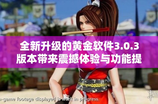 全新升級(jí)的黃金軟件3.0.3版本帶來震撼體驗(yàn)與功能提升
