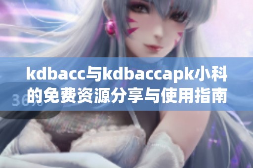 kdbacc與kdbaccapk小科的免費(fèi)資源分享與使用指南