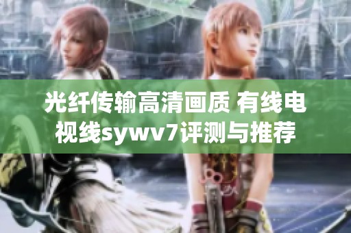 光纖傳輸高清畫質(zhì) 有線電視線sywv7評測與推薦