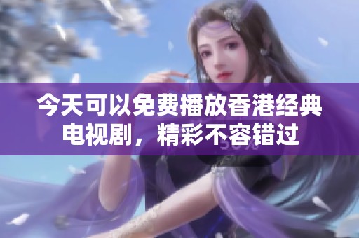 今天可以免費播放香港經(jīng)典電視劇，精彩不容錯過