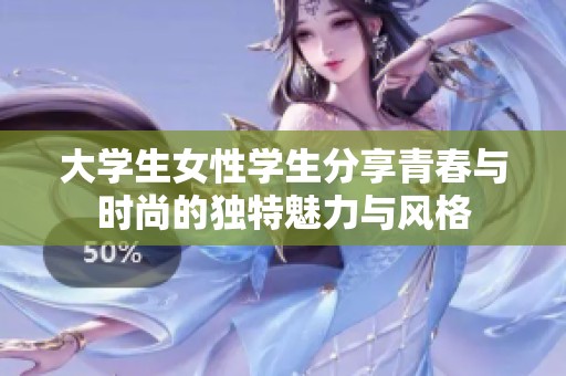大學(xué)生女性學(xué)生分享青春與時(shí)尚的獨(dú)特魅力與風(fēng)格