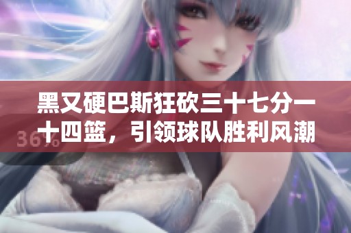黑又硬巴斯狂砍三十七分一十四籃，引領(lǐng)球隊勝利風(fēng)潮