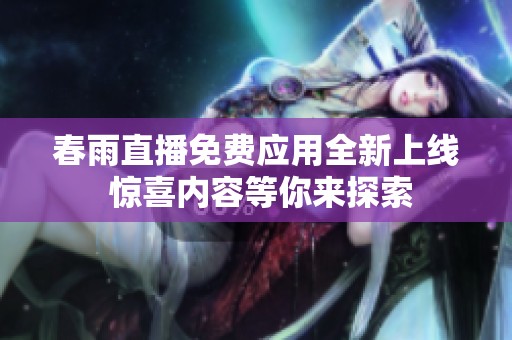 春雨直播免費(fèi)應(yīng)用全新上線 驚喜內(nèi)容等你來探索