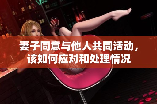 妻子同意與他人共同活動(dòng)，該如何應(yīng)對和處理情況