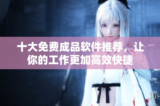 十大免費成品軟件推薦，讓你的工作更加高效快捷