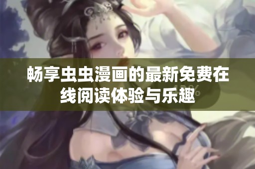暢享蟲蟲漫畫的最新免費(fèi)在線閱讀體驗(yàn)與樂趣