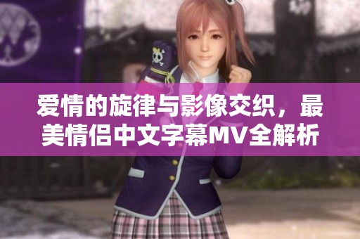 愛(ài)情的旋律與影像交織，最美情侶中文字幕MV全解析