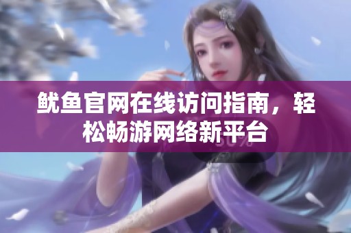 魷魚官網(wǎng)在線訪問指南，輕松暢游網(wǎng)絡(luò)新平臺