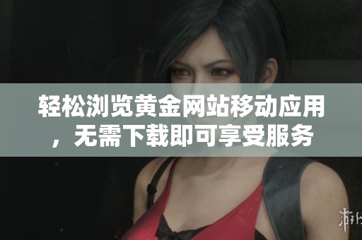 輕松瀏覽黃金網(wǎng)站移動(dòng)應(yīng)用，無需下載即可享受服務(wù)